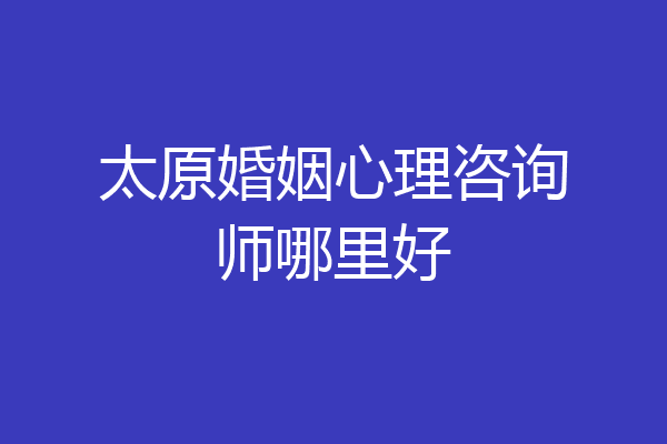太原婚姻心理咨询师哪里好