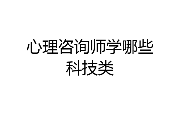 心理咨询师学哪些科技类