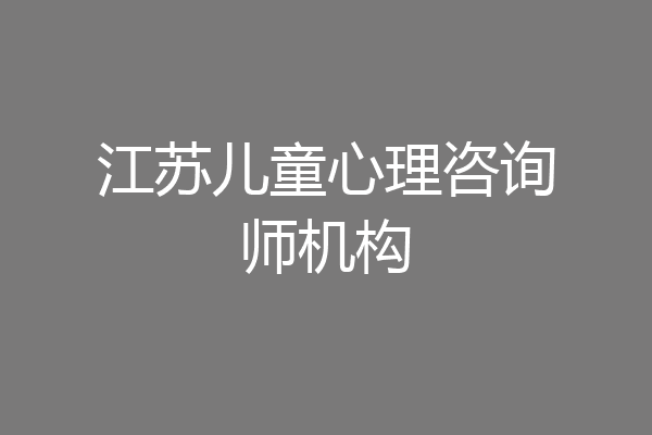 江苏儿童心理咨询师机构