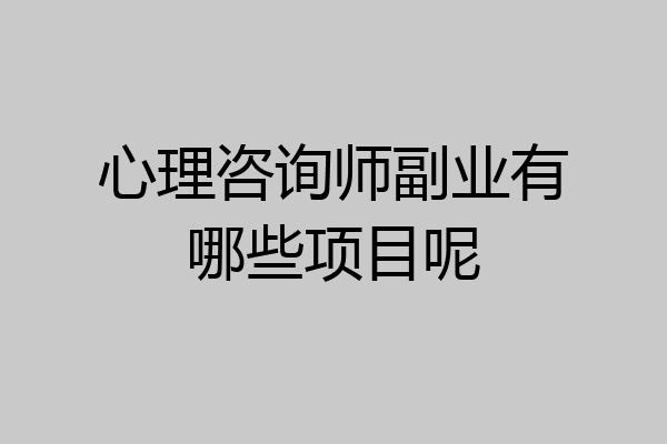 心理咨询师副业有哪些项目呢
