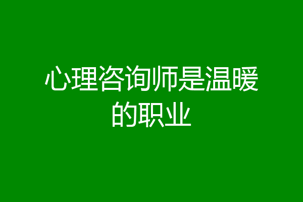 心理咨询师是温暖的职业