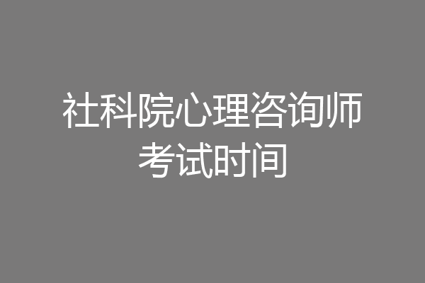 社科院心理咨询师考试时间