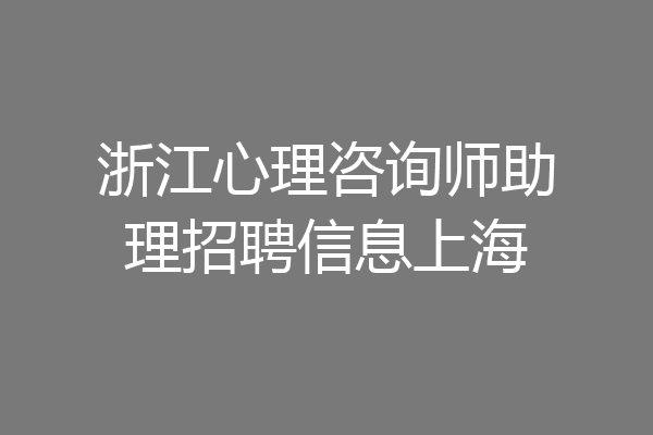 浙江心理咨询师助理招聘信息上海