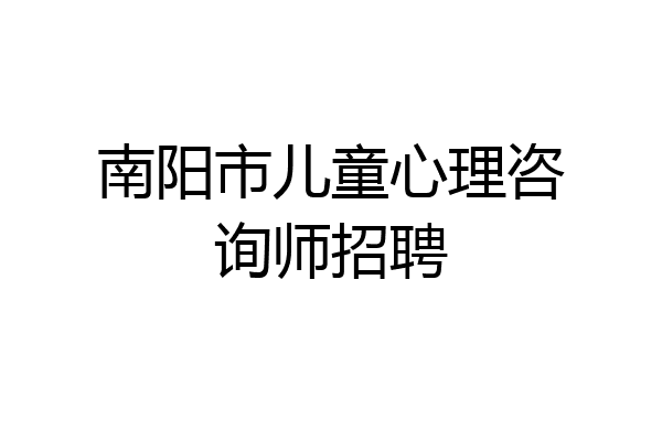 南阳市儿童心理咨询师招聘