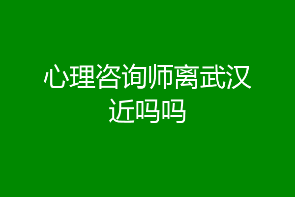 心理咨询师离武汉近吗吗