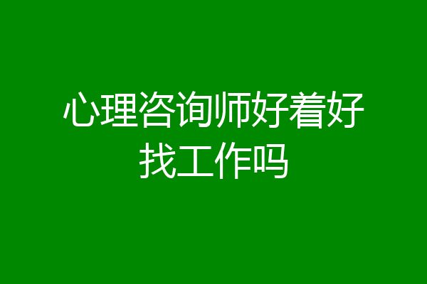 心理咨询师好着好找工作吗