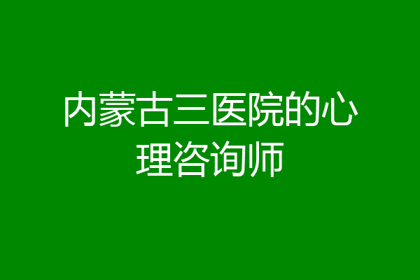 内蒙古三医院的心理咨询师