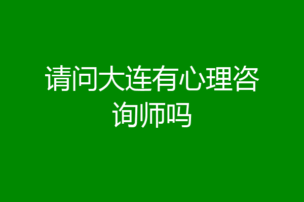 请问大连有心理咨询师吗