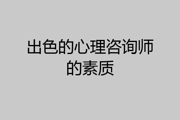 出色的心理咨询师的素质