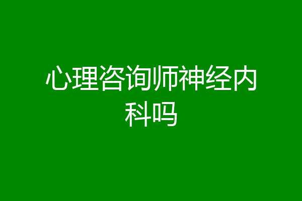 心理咨询师神经内科吗