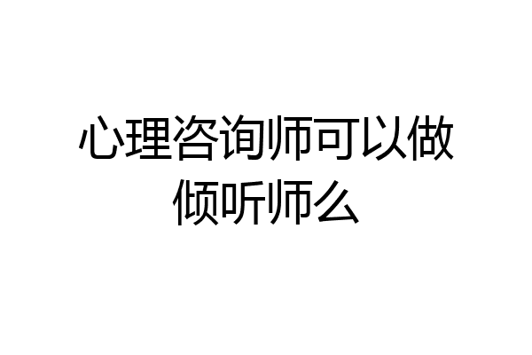 心理咨询师可以做倾听师么