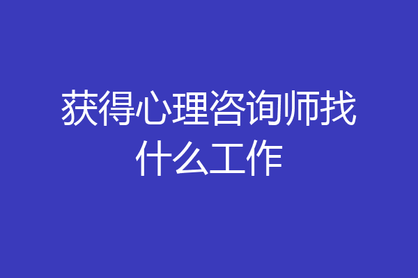 获得心理咨询师找什么工作