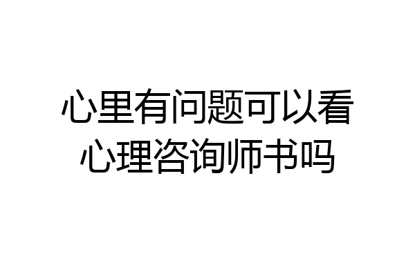 心里有问题可以看心理咨询师书吗