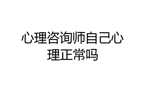 心理咨询师自己心理正常吗