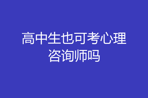 高中生也可考心理咨询师吗