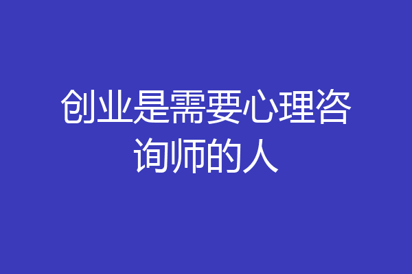创业是需要心理咨询师的人