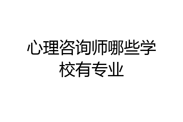 心理咨询师哪些学校有专业