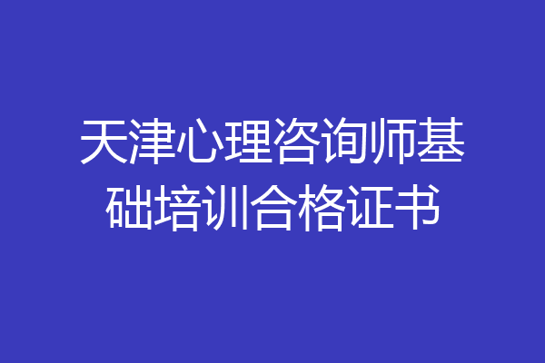 天津心理咨询师基础培训合格证书