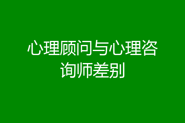 心理顾问与心理咨询师差别