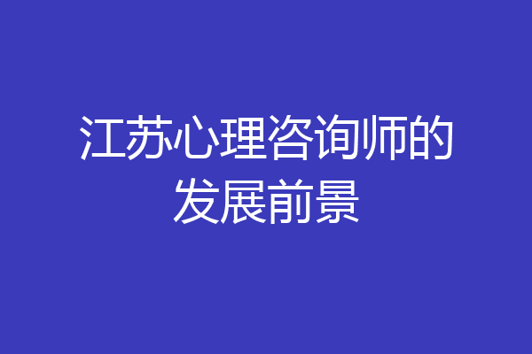 江苏心理咨询师的发展前景