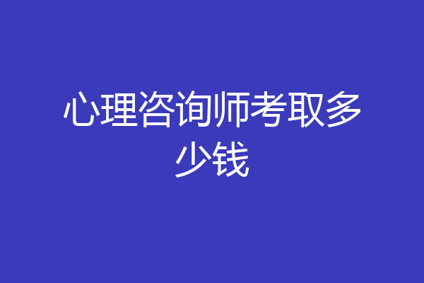 心理咨询师考取多少钱