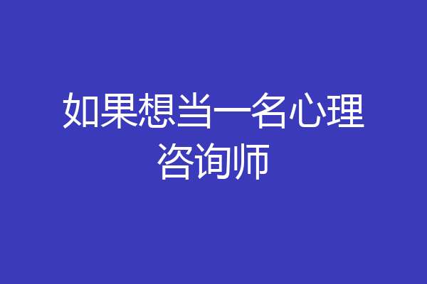 如果想当一名心理咨询师