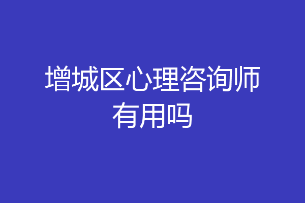 增城区心理咨询师有用吗