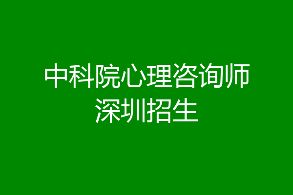 中科院心理咨询师深圳招生
