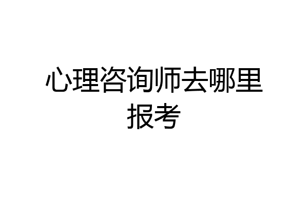 心理咨询师去哪里报考