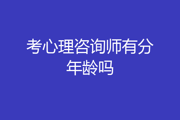 考心理咨询师有分年龄吗