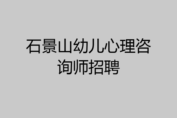 石景山幼儿心理咨询师招聘