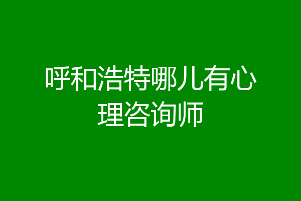 呼和浩特哪儿有心理咨询师