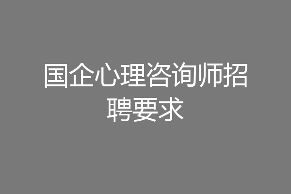 国企心理咨询师招聘要求