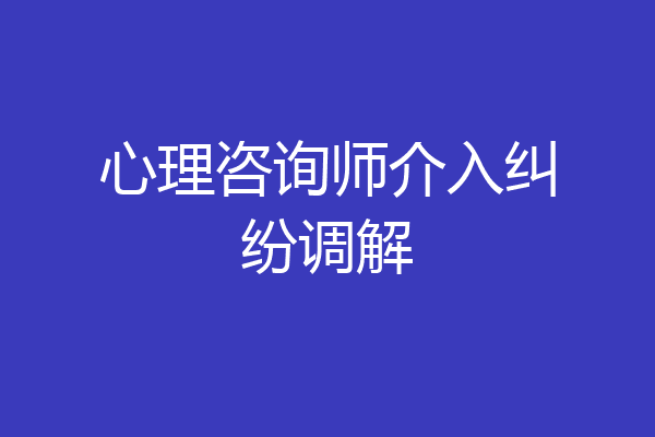 心理咨询师介入纠纷调解
