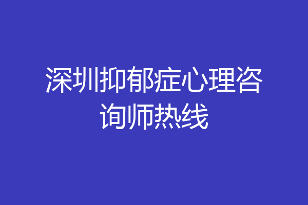 深圳抑郁症心理咨询师热线