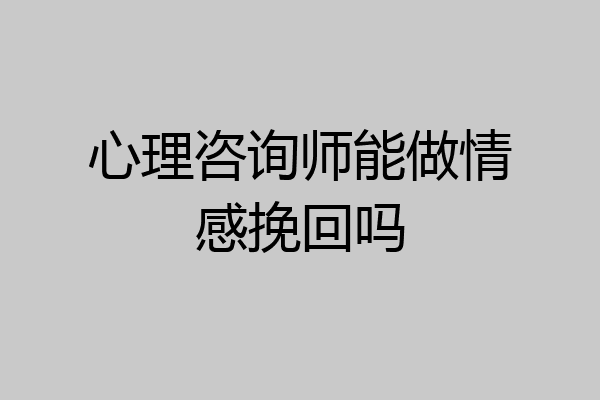 心理咨询师能做情感挽回吗