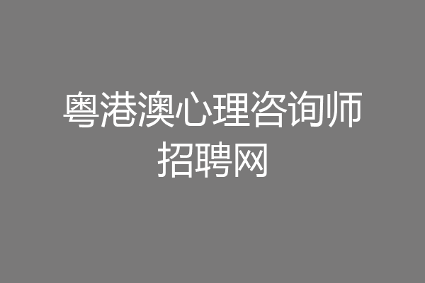 粤港澳心理咨询师招聘网