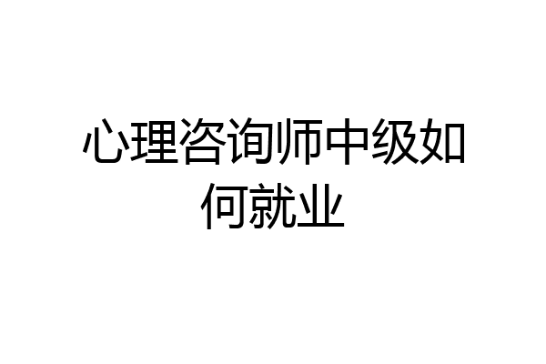 心理咨询师中级如何就业