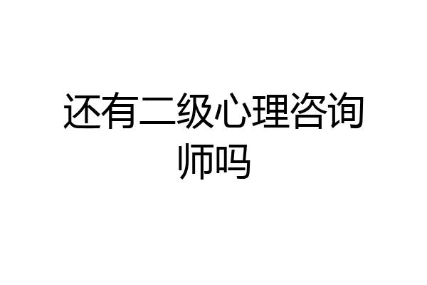 还有二级心理咨询师吗
