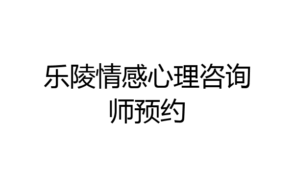 乐陵情感心理咨询师预约