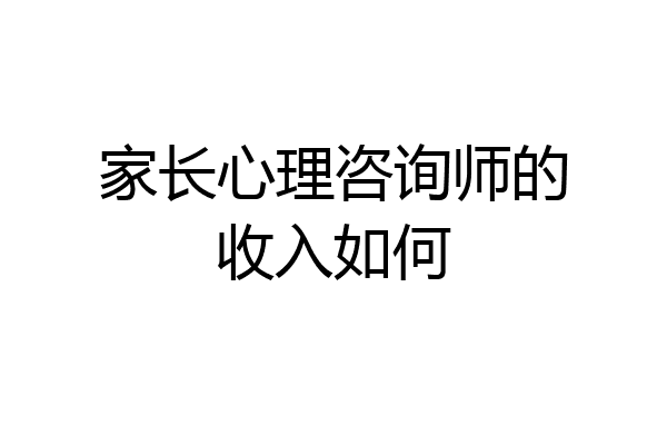 家长心理咨询师的收入如何
