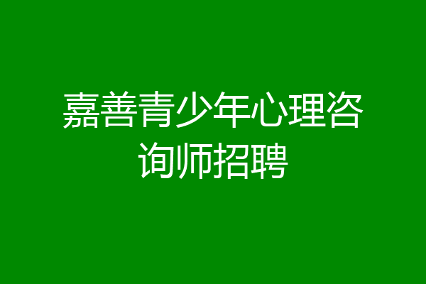 嘉善青少年心理咨询师招聘