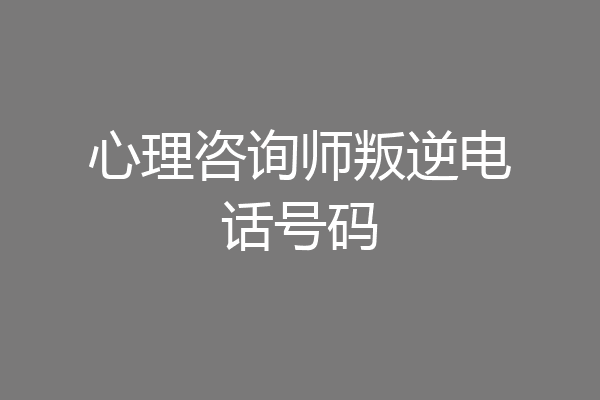 心理咨询师叛逆电话号码