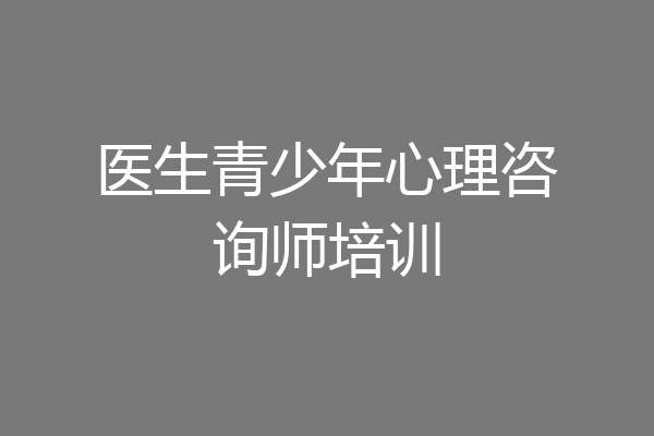 医生青少年心理咨询师培训