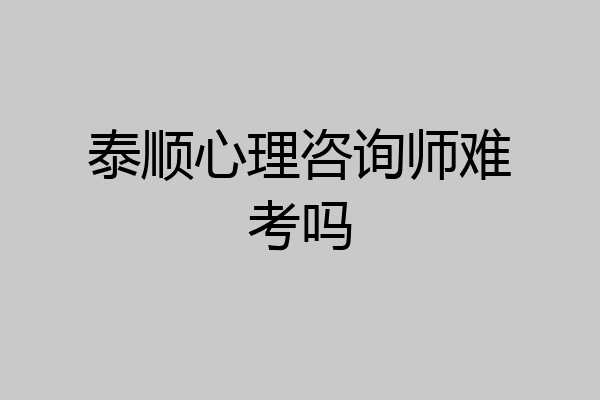 泰顺心理咨询师难考吗