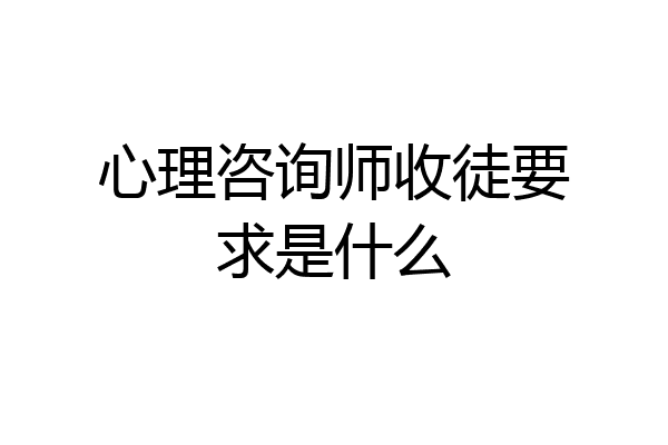 心理咨询师收徒要求是什么