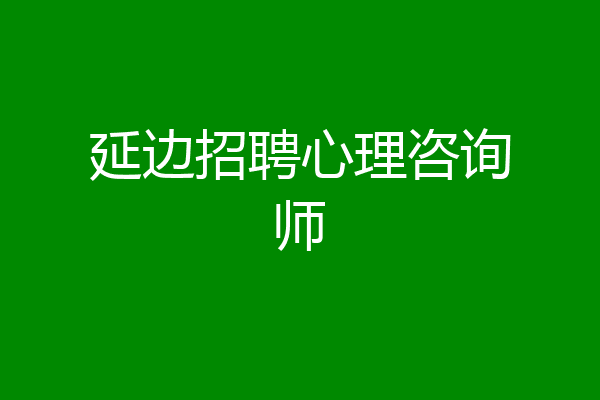 延边招聘心理咨询师
