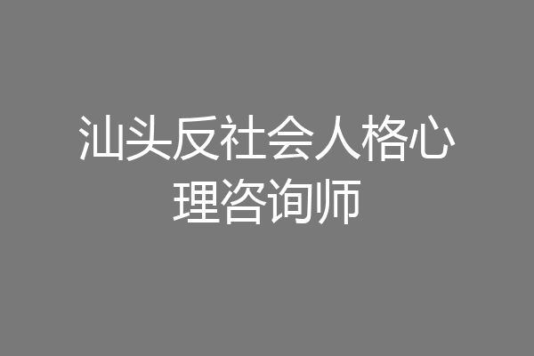 汕头反社会人格心理咨询师