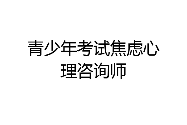 青少年考试焦虑心理咨询师