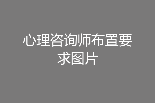 心理咨询师布置要求图片